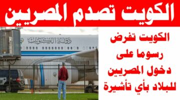 الكل هيسافر متقلقوش.. سبب فرض رسوم دخول المصريين للكويت.. كم سعر الاقامة في الكويت