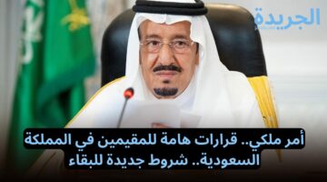 “بأمر ملكي” قرارات هامة للمقيمين في المملكة السعودية.. شروط جديدة للبقاء