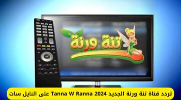 نزلها دلوقتي.. تردد قناة تنة ورنة الجديد 2024 Tanna W Ranna‎ على النايل سات